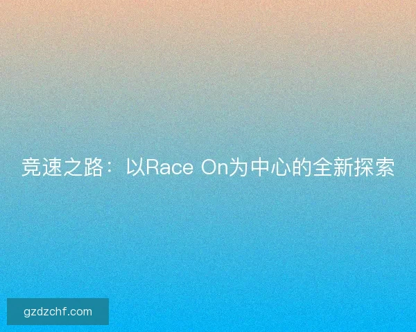 竞速之路：以Race On为中心的全新探索