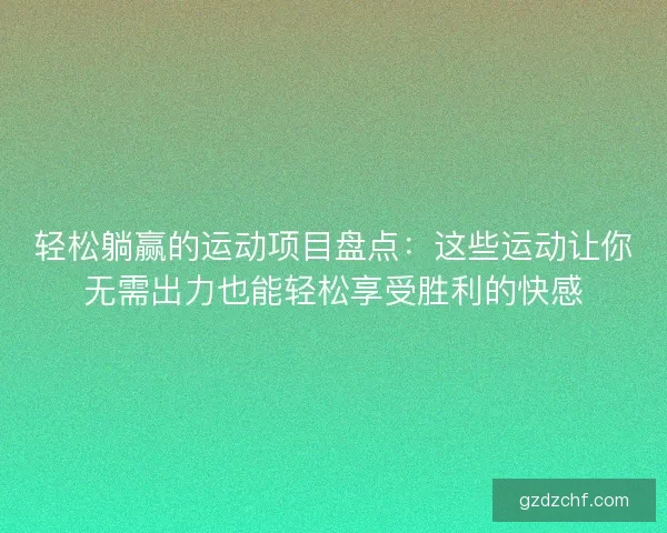 轻松躺赢的运动项目盘点:这些运动让你无需出力也能轻松享受胜利的快感 轻松躺赢的运动项目盘点:这些运动让你无需出力也能轻松享受胜利的快感