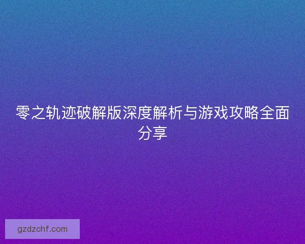 零之轨迹破解版深度解析与游戏攻略全面分享