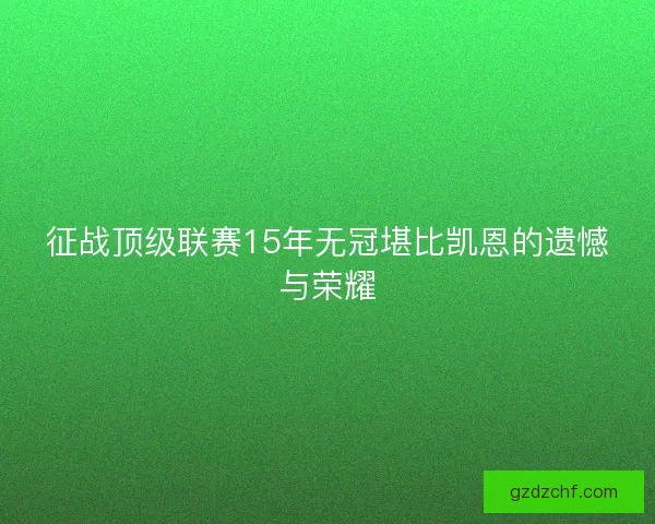 征战顶级联赛15年无冠堪比凯恩的遗憾与荣耀