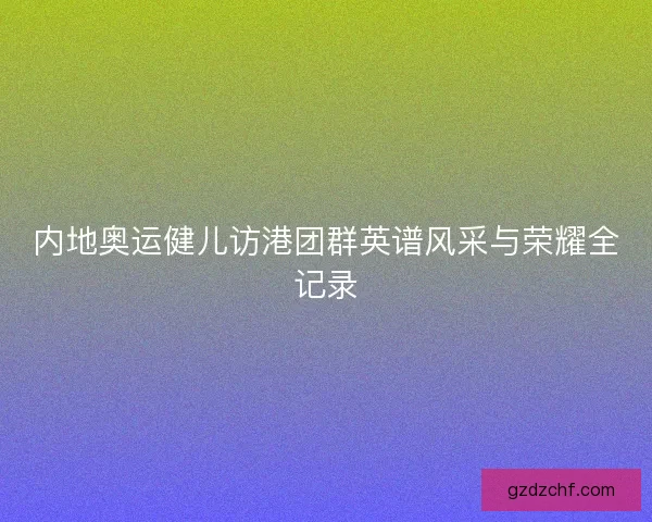 内地奥运健儿访港团群英谱风采与荣耀全记录