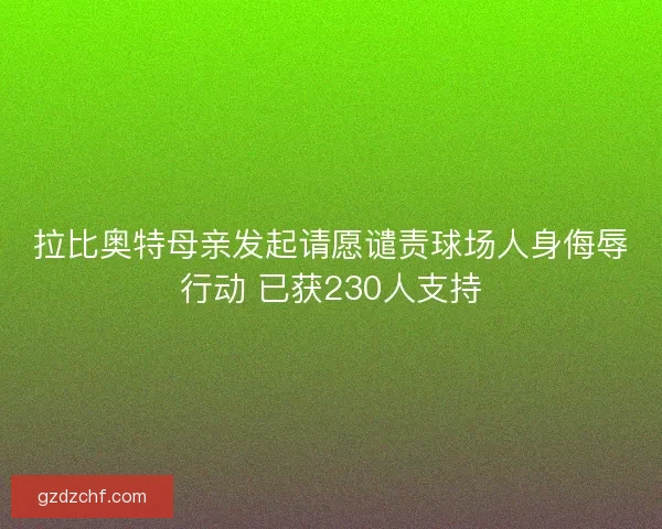 拉比奥特母亲发起请愿谴责球场人身侮辱行动 已获230人支持 拉比奥特母亲发起请愿谴责球场人身侮辱行动 已获230人支持
