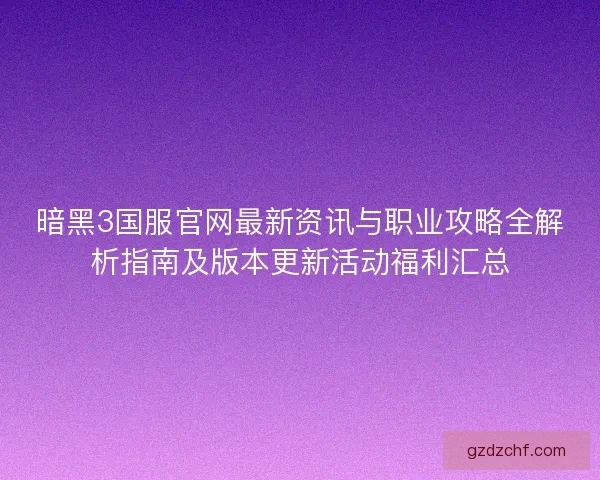 暗黑3国服官网最新资讯与职业攻略全解析指南及版本更新活动福利汇总